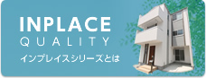 INPLACE QUALITYインプレイスシリーズとは