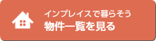 インプレイスで暮らそう 物件一覧を見る